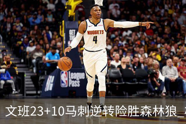 文班23+10马刺逆转险胜森林狼 雄鹿大胜鹈鹕